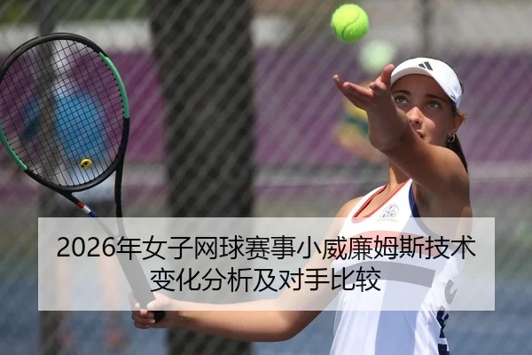 2026年女子网球赛事小威廉姆斯技术变化分析及对手比较