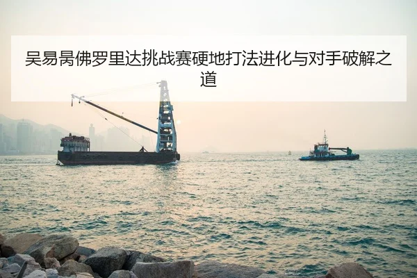 吴易昺佛罗里达挑战赛硬地打法进化与对手破解之道