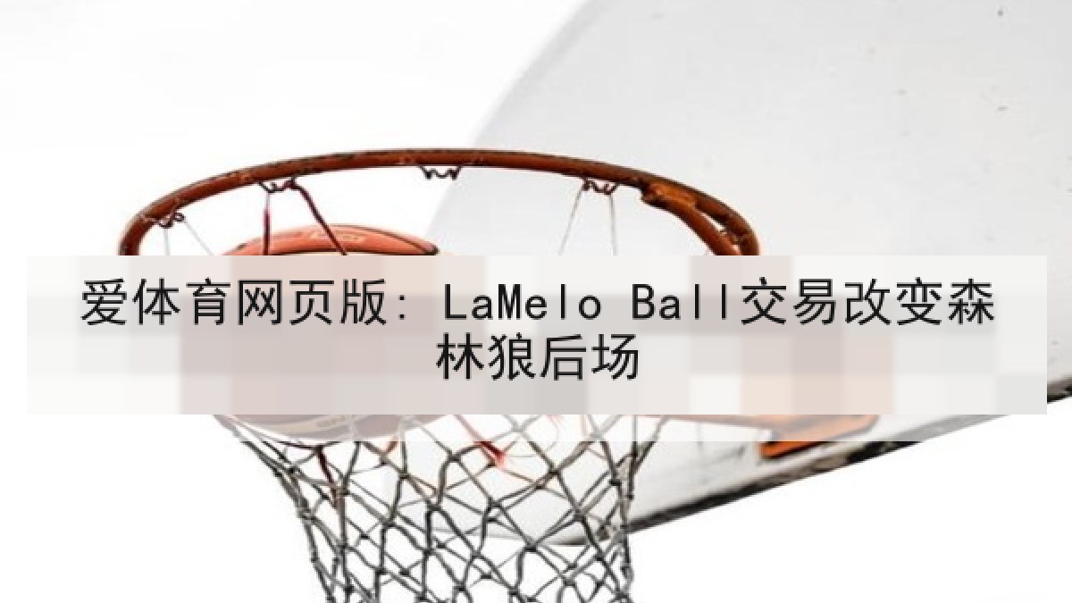 爱体育网页版: LaMelo Ball交易改变森林狼后场