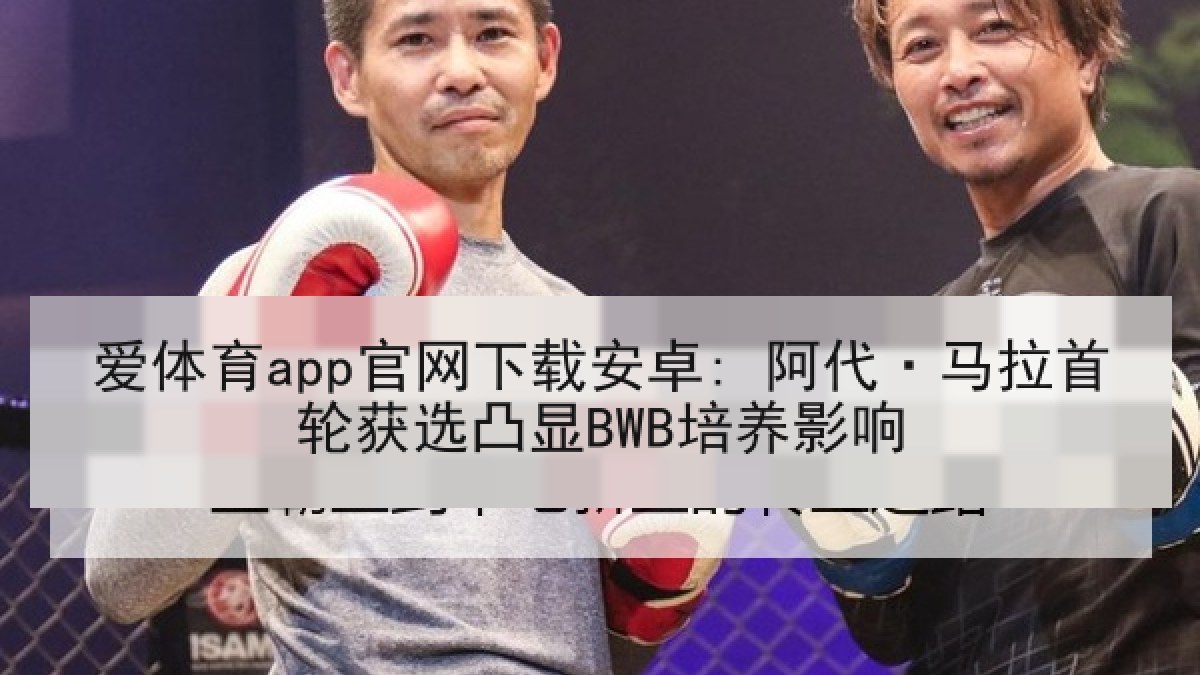 爱体育app官网下载安卓: 阿代·马拉首轮获选凸显BWB培养影响