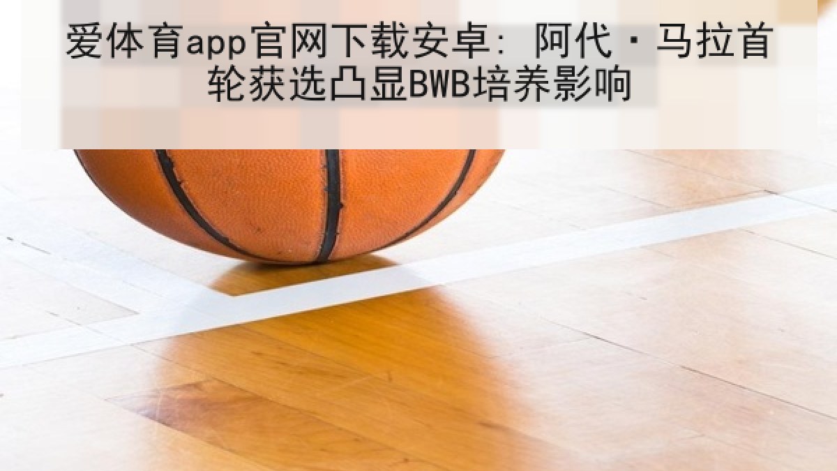 爱体育app官网下载安卓: 阿代·马拉首轮获选凸显BWB培养影响