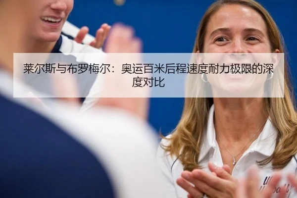 莱尔斯与布罗梅尔：奥运百米后程速度耐力极限的深度对比