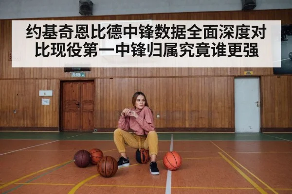 约基奇恩比德中锋数据全面深度对比现役第一中锋归属究竟谁更强