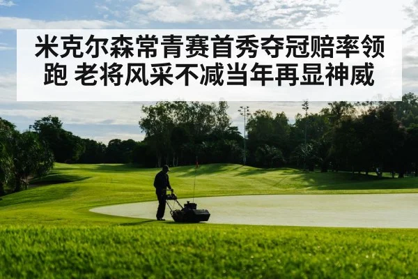 米克尔森常青赛首秀夺冠赔率领跑 老将风采不减当年再显神威