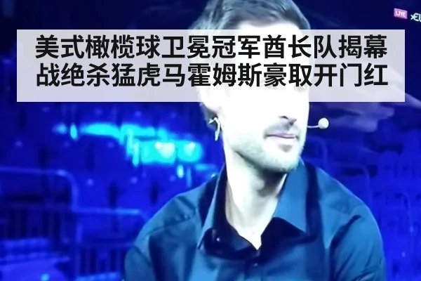 美式橄榄球卫冕冠军酋长队揭幕战绝杀猛虎马霍姆斯豪取开门红