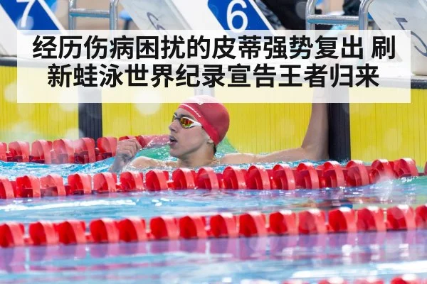 经历伤病困扰的皮蒂强势复出 刷新蛙泳世界纪录宣告王者归来